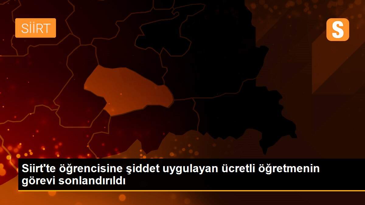 Siirt\'te öğrencisine şiddet uygulayan ücretli öğretmenin görevi sonlandırıldı