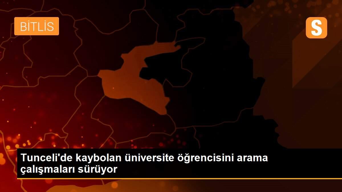 Tunceli\'de kaybolan üniversite öğrencisini arama çalışmaları sürüyor