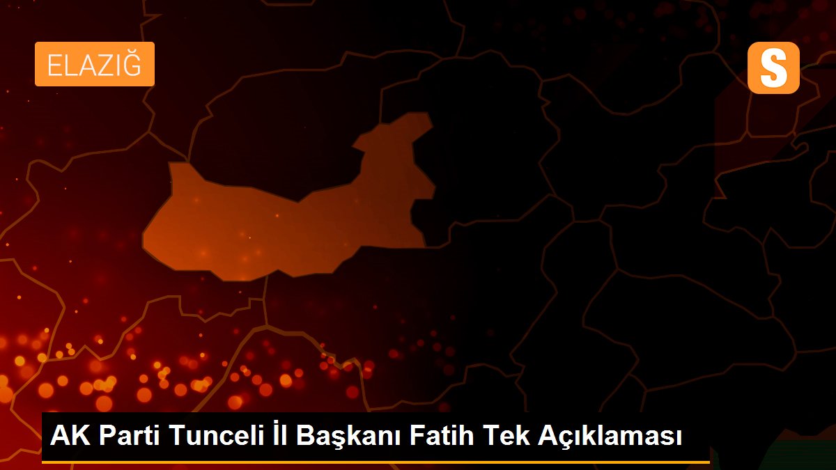 AK Parti Tunceli İl Başkanı Fatih Tek Açıklaması