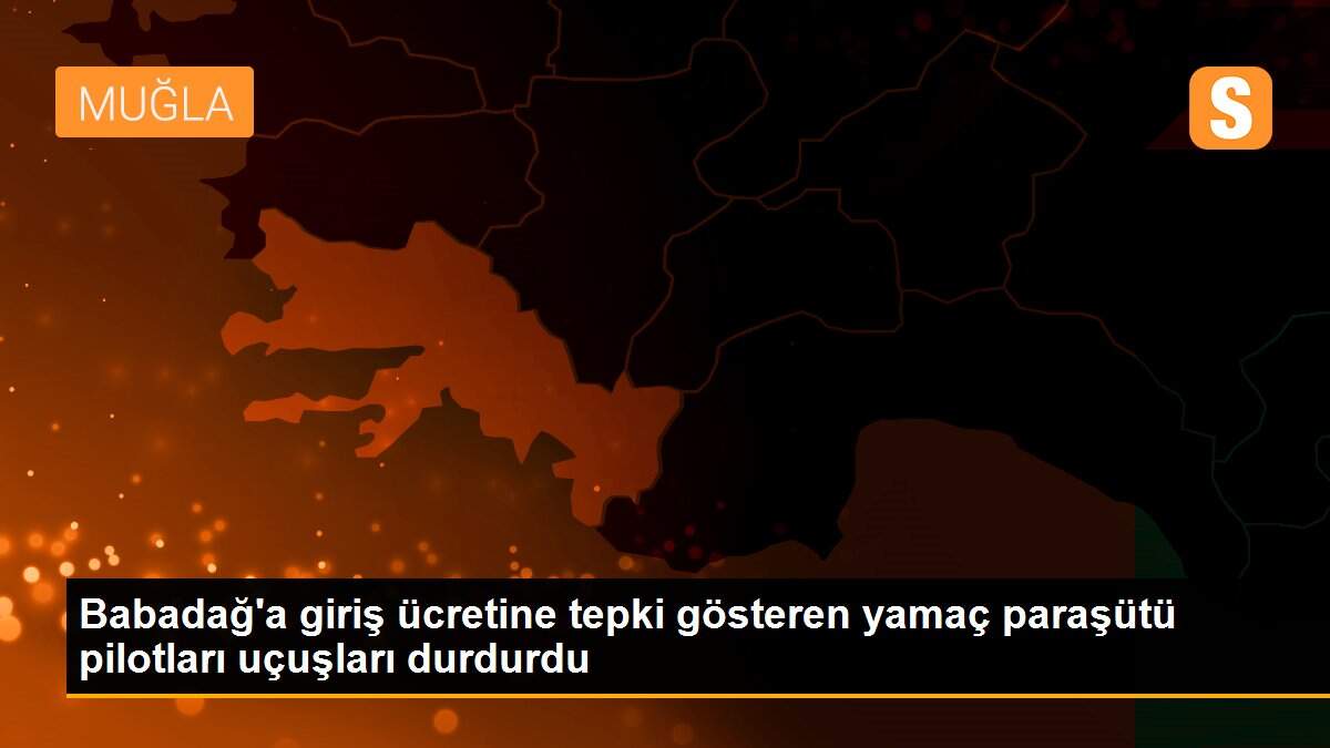 Babadağ\'a giriş ücretine tepki gösteren yamaç paraşütü pilotları uçuşları durdurdu