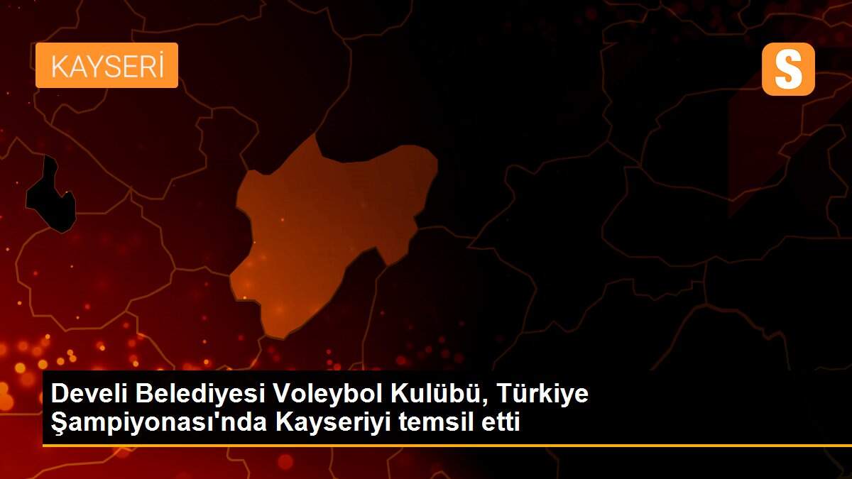Develi Belediyesi Voleybol Kulübü, Türkiye Şampiyonası\'nda Kayseriyi temsil etti