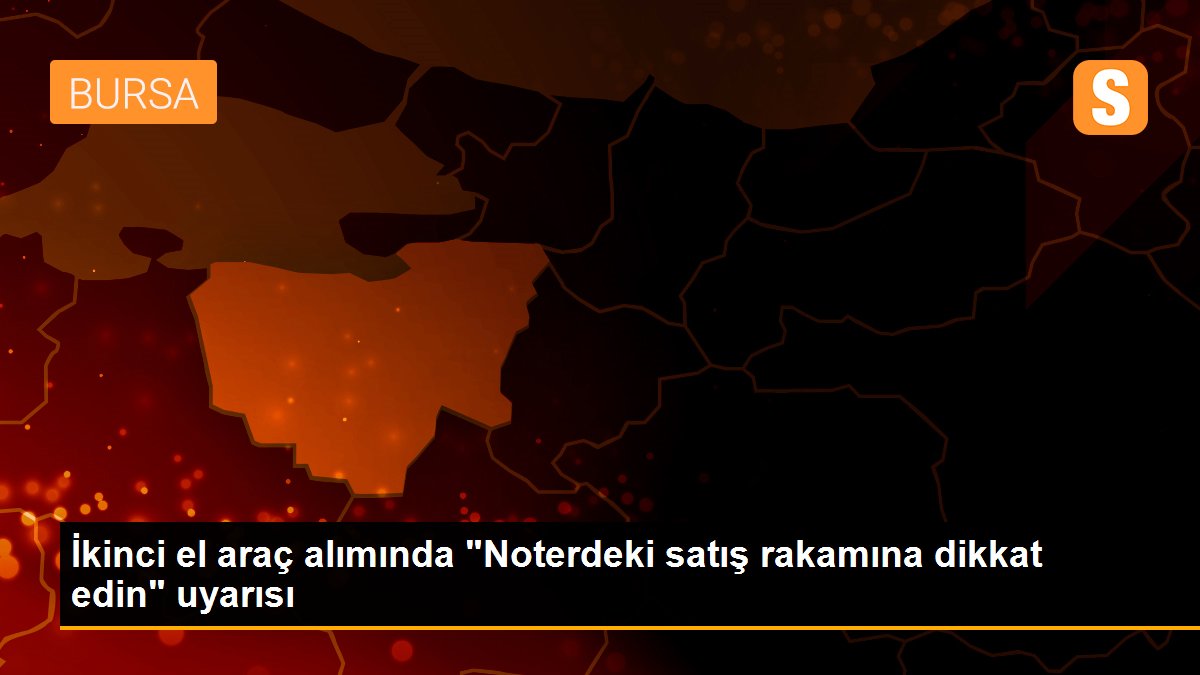 İkinci el araç alımında "Noterdeki satış rakamına dikkat edin" uyarısı