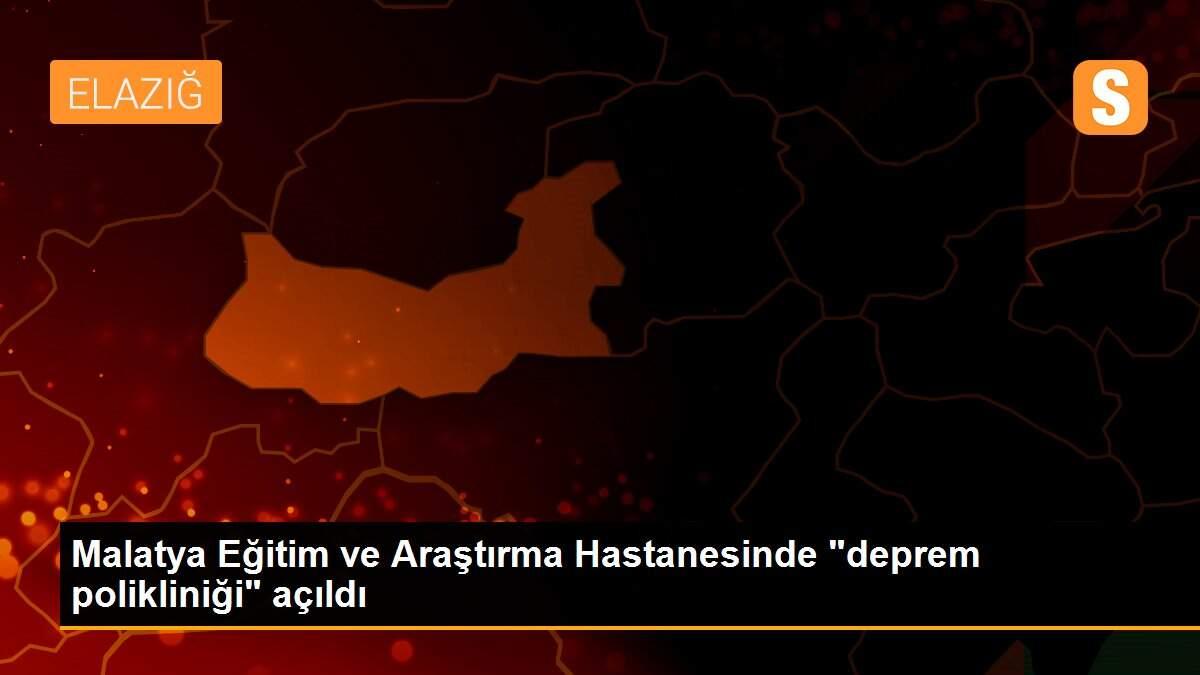 Malatya Eğitim ve Araştırma Hastanesinde "deprem polikliniği" açıldı