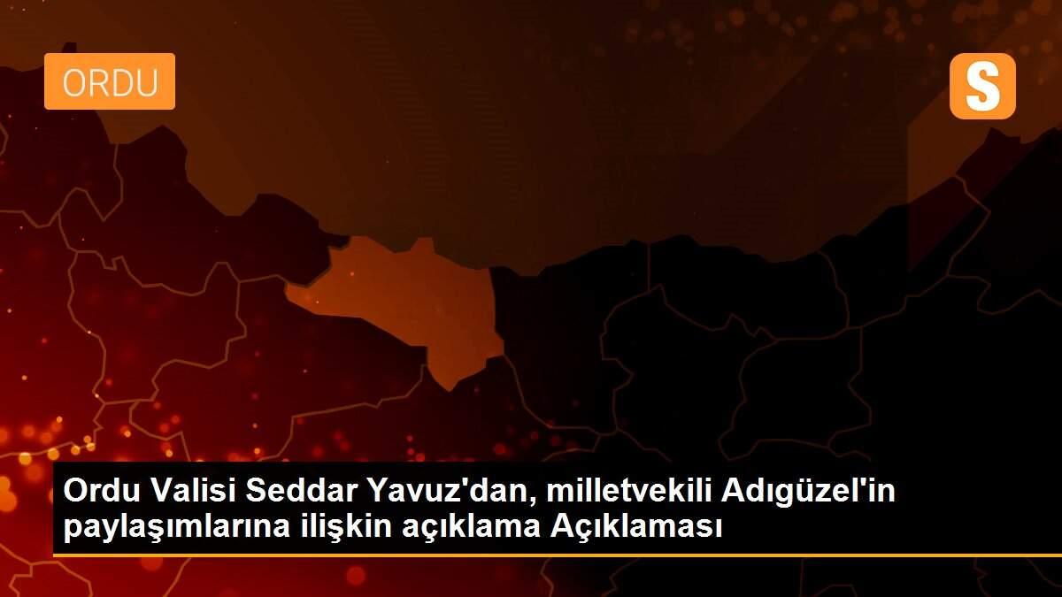 Ordu Valisi Seddar Yavuz\'dan, milletvekili Adıgüzel\'in paylaşımlarına ilişkin açıklama Açıklaması