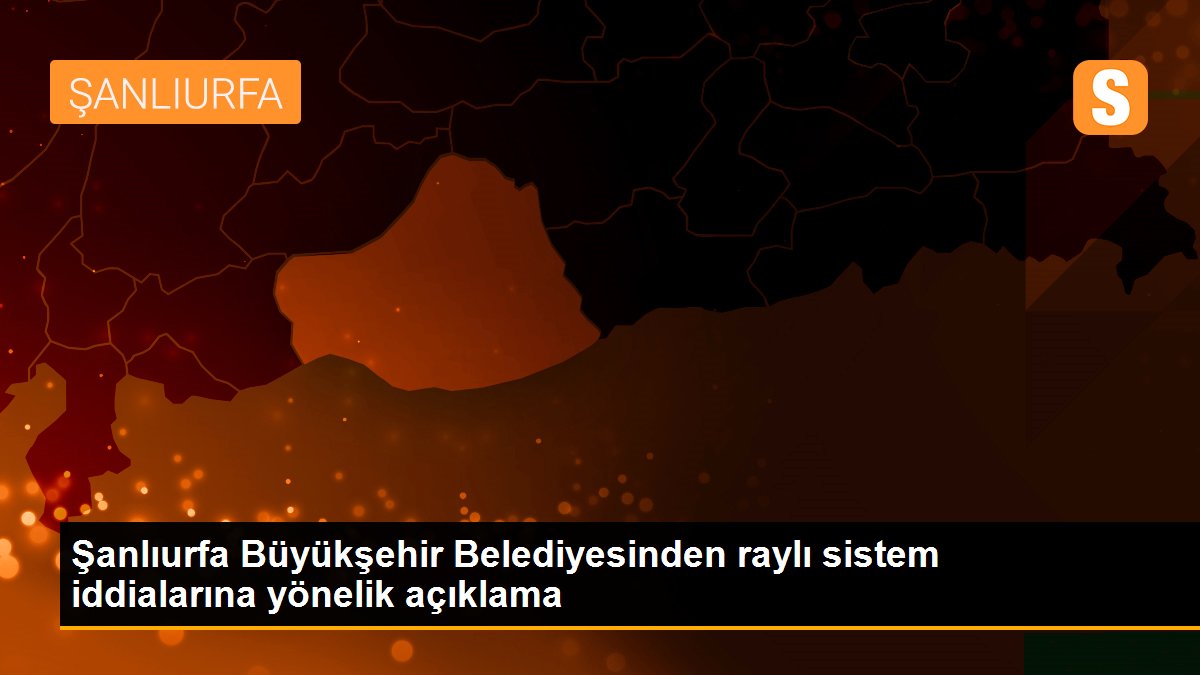 Şanlıurfa Büyükşehir Belediyesinden raylı sistem iddialarına yönelik açıklama