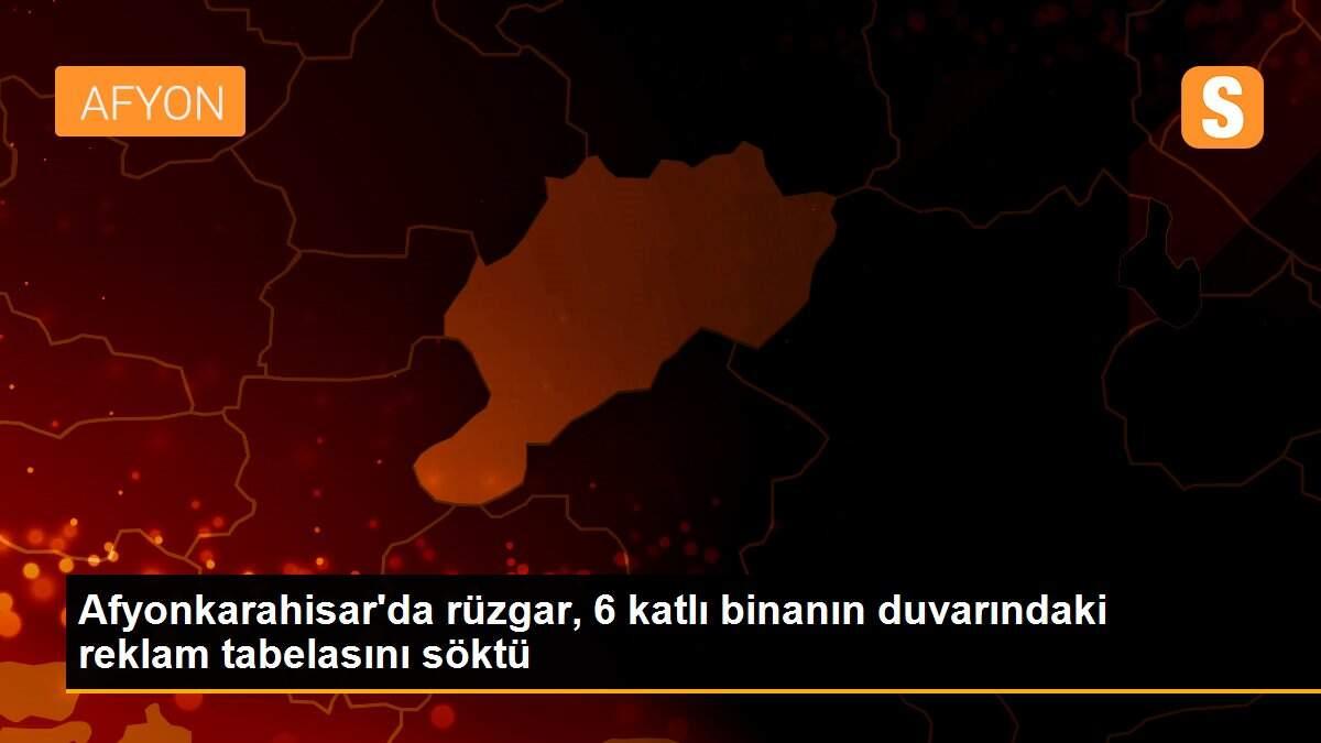 Afyonkarahisar\'da rüzgar, 6 katlı binanın duvarındaki reklam tabelasını söktü