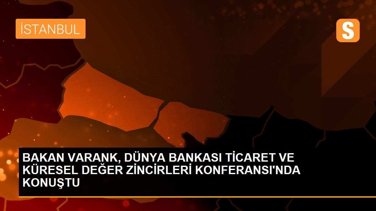 BAKAN VARANK, DÜNYA BANKASI TİCARET VE KÜRESEL DEĞER ZİNCİRLERİ KONFERANSI\'NDA KONUŞTU