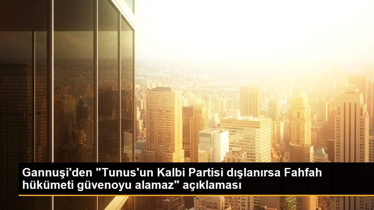 Gannuşi\'den "Tunus\'un Kalbi Partisi dışlanırsa Fahfah hükümeti güvenoyu alamaz" açıklaması