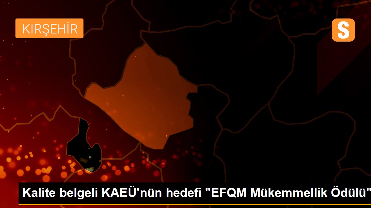 Kalite belgeli KAEÜ\'nün hedefi "EFQM Mükemmellik Ödülü"