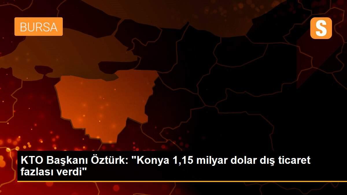 KTO Başkanı Öztürk: "Konya 1,15 milyar dolar dış ticaret fazlası verdi"