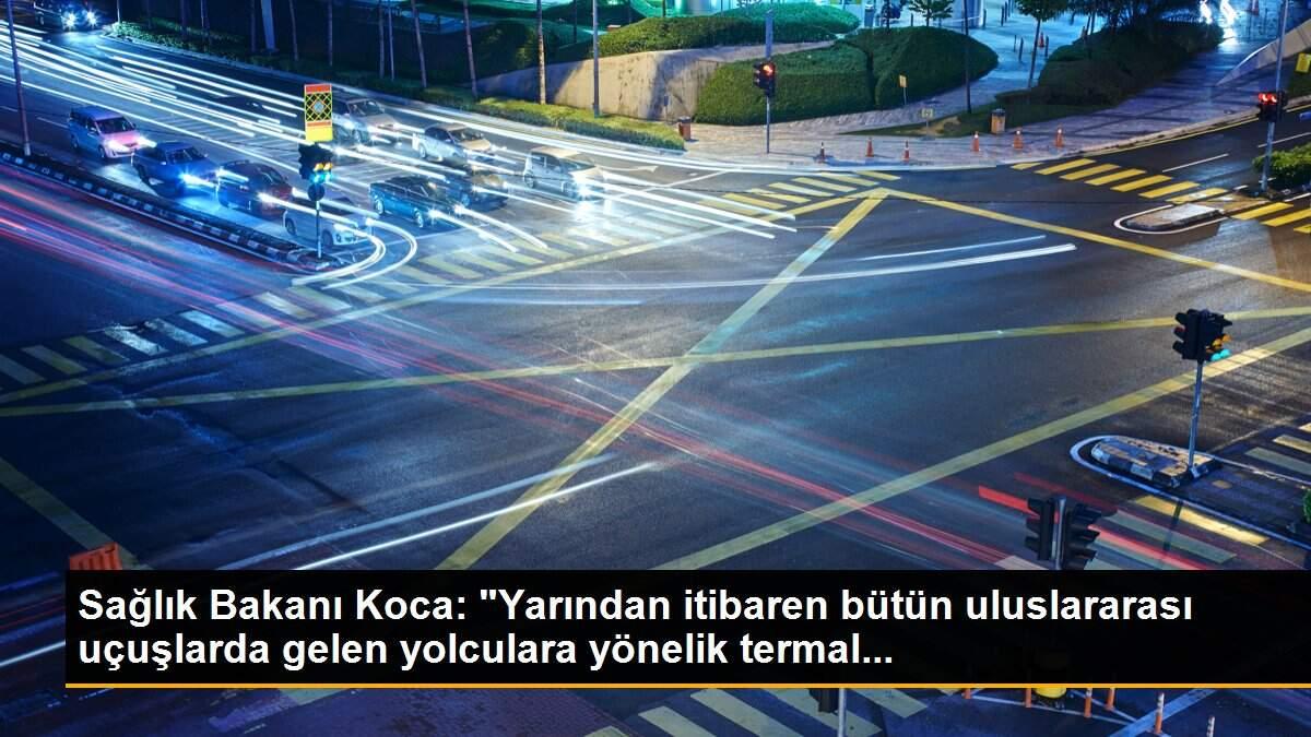 Sağlık Bakanı Koca: "Yarından itibaren bütün uluslararası uçuşlarda gelen yolculara yönelik termal...