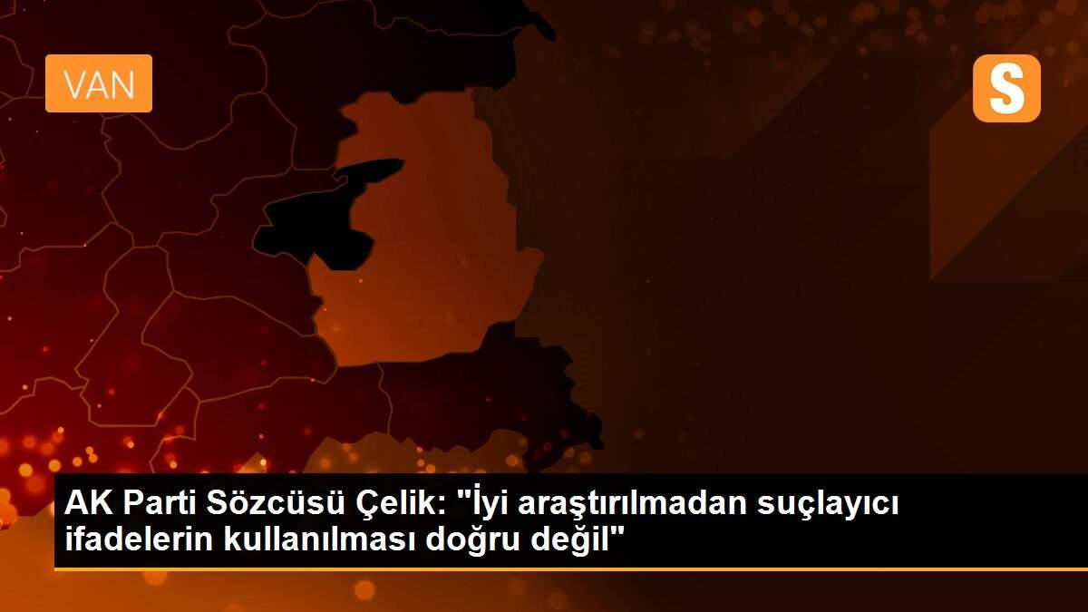 AK Parti Sözcüsü Çelik: "İyi araştırılmadan suçlayıcı ifadelerin kullanılması doğru değil"