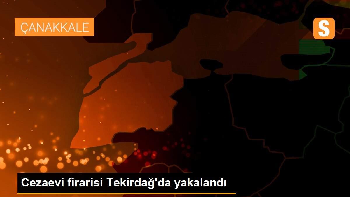 Cezaevi firarisi Tekirdağ\'da yakalandı