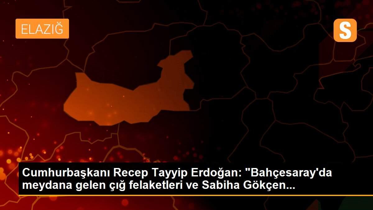 Cumhurbaşkanı Recep Tayyip Erdoğan: "Bahçesaray\'da meydana gelen çığ felaketleri ve Sabiha Gökçen...