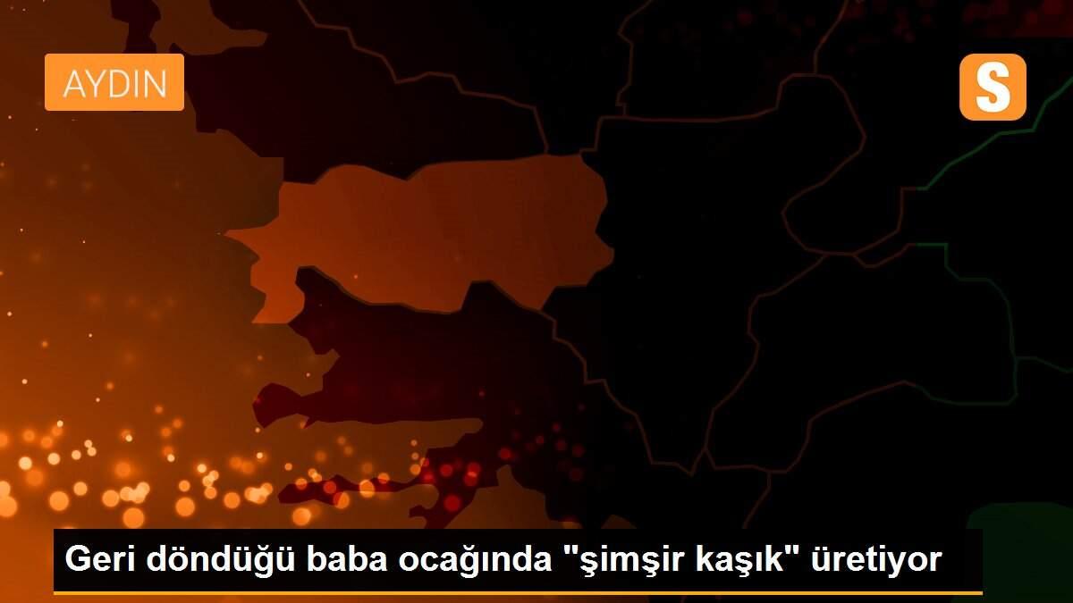 Geri döndüğü baba ocağında "şimşir kaşık" üretiyor