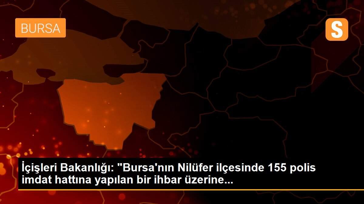 İçişleri Bakanlığı: "Bursa\'nın Nilüfer ilçesinde 155 polis imdat hattına yapılan bir ihbar üzerine...