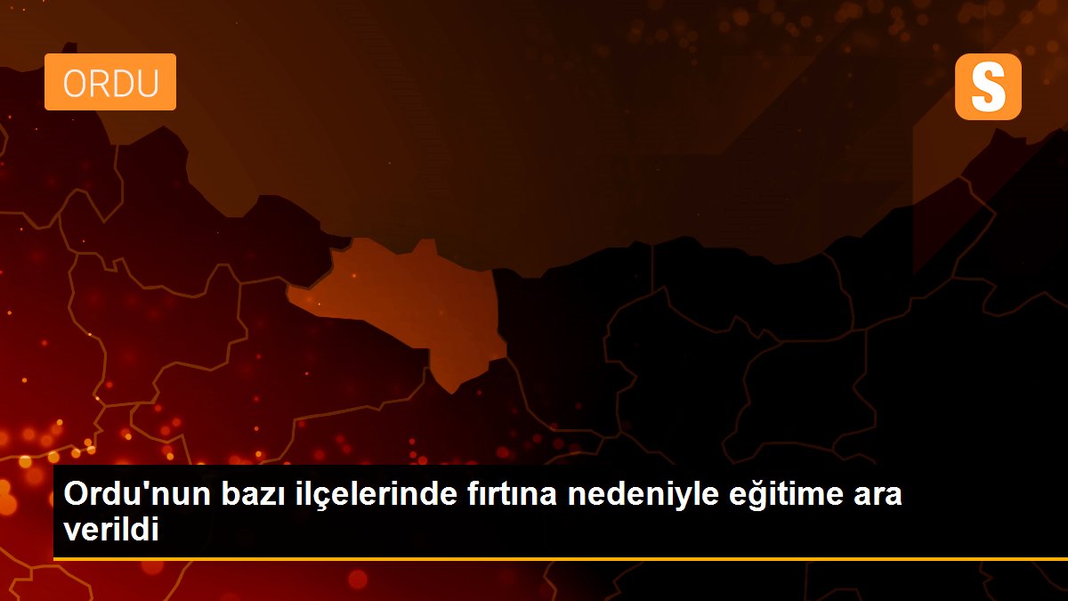 Ordu\'nun bazı ilçelerinde fırtına nedeniyle eğitime ara verildi