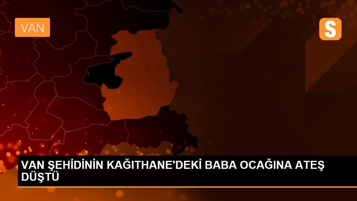 VAN ŞEHİDİNİN KAĞITHANE\'DEKİ BABA OCAĞINA ATEŞ DÜŞTÜ