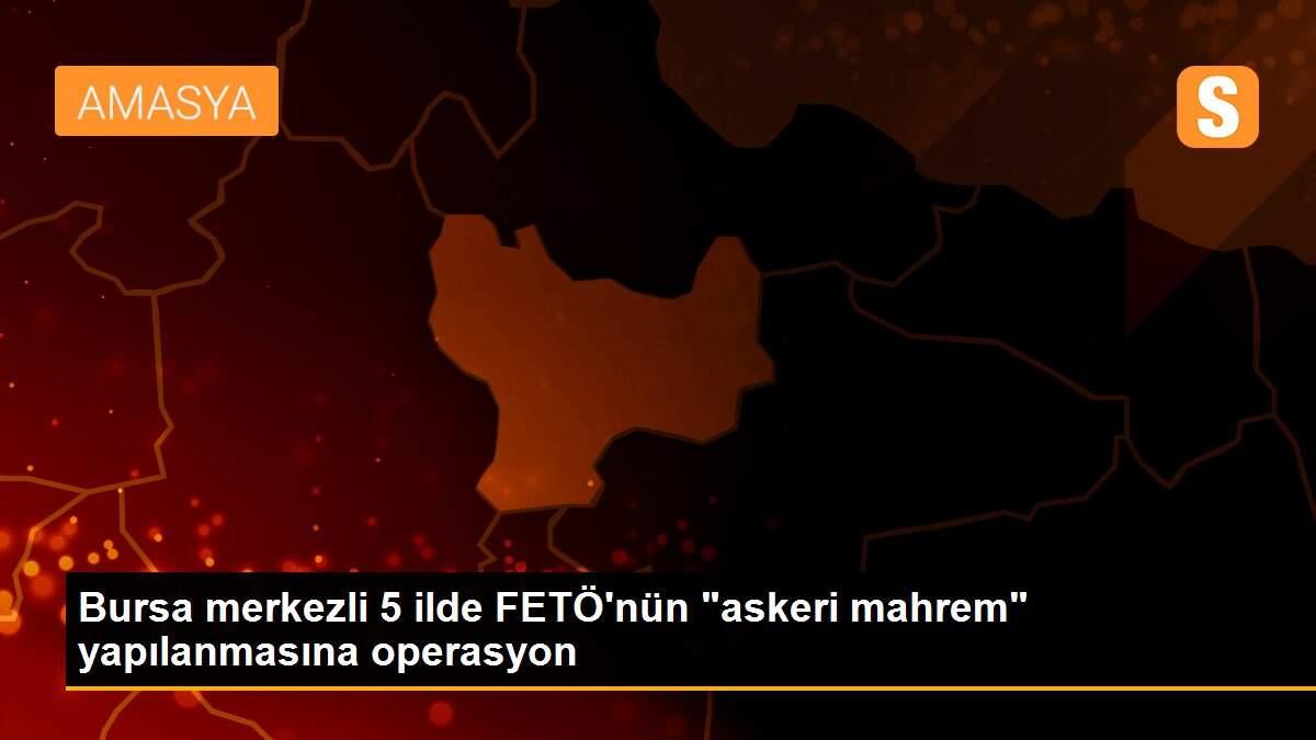 Bursa merkezli 5 ilde FETÖ\'nün "askeri mahrem" yapılanmasına operasyon