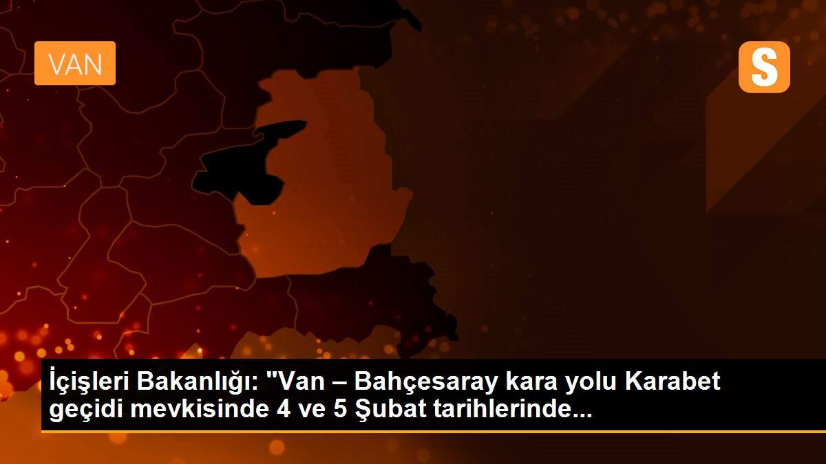 İçişleri Bakanlığı: "Van – Bahçesaray kara yolu Karabet geçidi mevkisinde 4 ve 5 Şubat tarihlerinde...