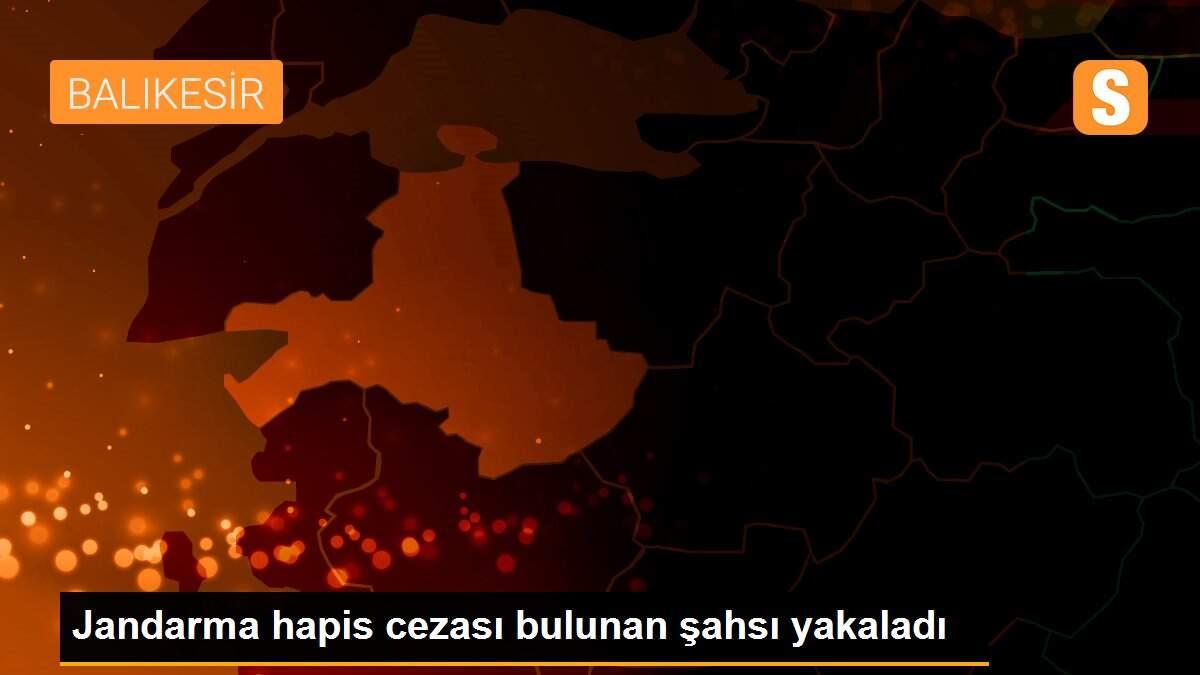 Jandarma hapis cezası bulunan şahsı yakaladı