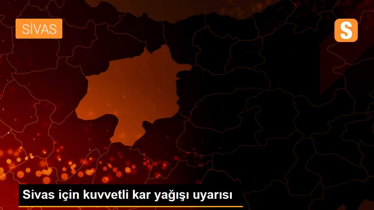 Sivas için kuvvetli kar yağışı uyarısı
