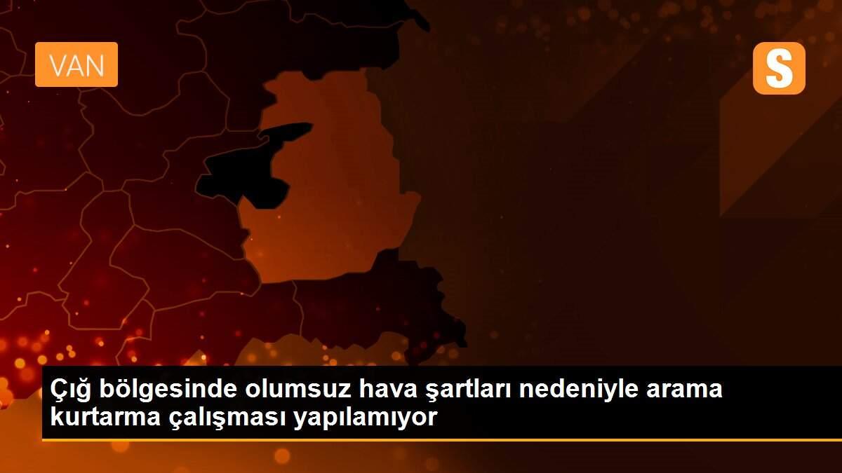 Çığ bölgesinde olumsuz hava şartları nedeniyle arama kurtarma çalışması yapılamıyor