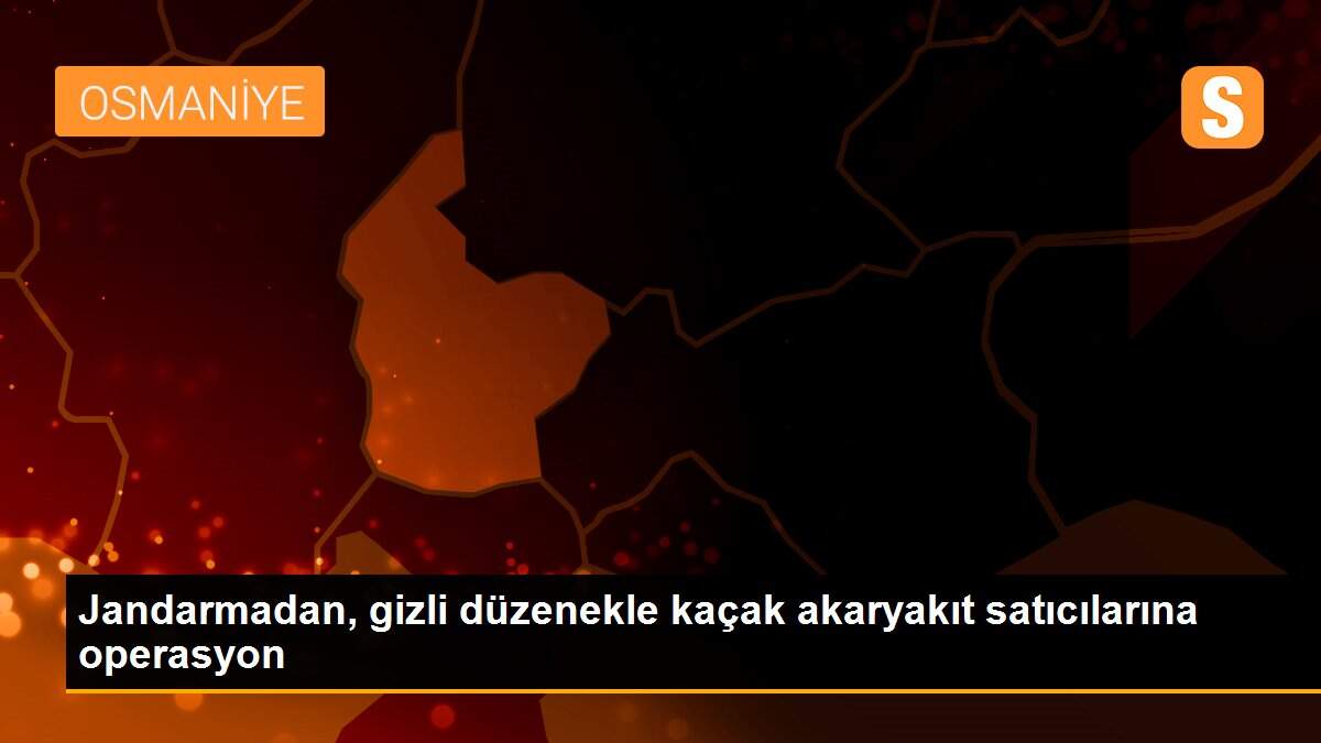 Jandarmadan, gizli düzenekle kaçak akaryakıt satıcılarına operasyon