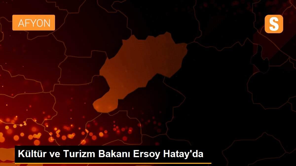 Kültür ve Turizm Bakanı Ersoy Hatay\'da