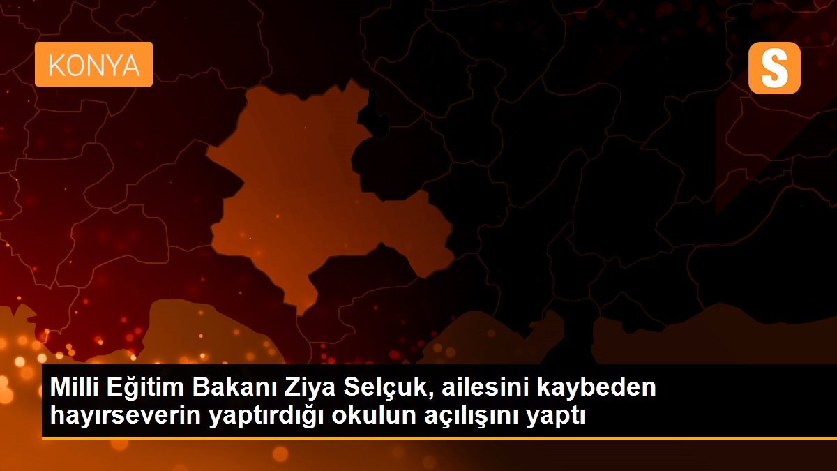 Milli Eğitim Bakanı Ziya Selçuk, ailesini kaybeden hayırseverin yaptırdığı okulun açılışını yaptı