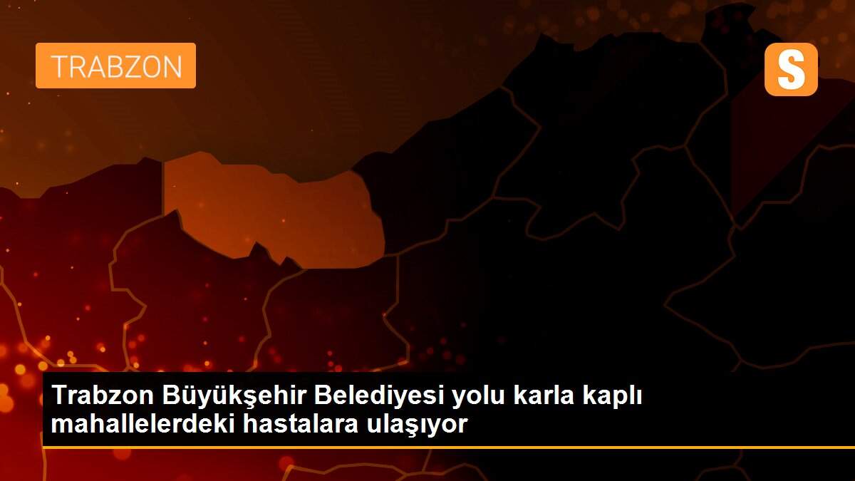 Trabzon Büyükşehir Belediyesi yolu karla kaplı mahallelerdeki hastalara ulaşıyor