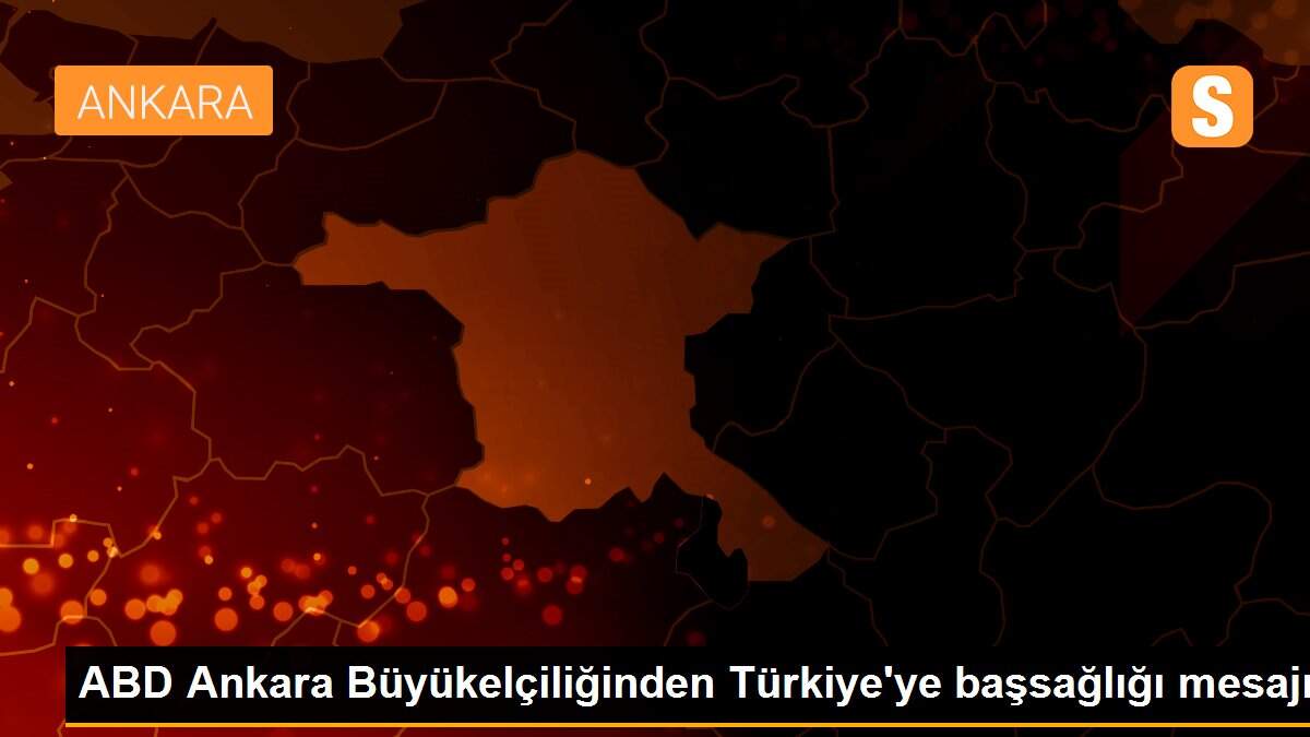 ABD Ankara Büyükelçiliğinden Türkiye\'ye başsağlığı mesajı
