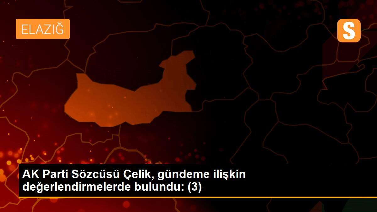 AK Parti Sözcüsü Çelik, gündeme ilişkin değerlendirmelerde bulundu: (3)