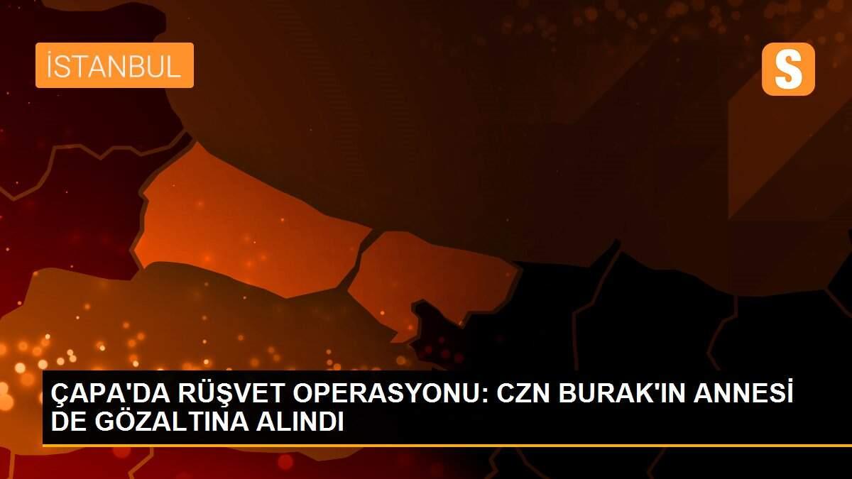 ÇAPA\'DA RÜŞVET OPERASYONU: CZN BURAK\'IN ANNESİ DE GÖZALTINA ALINDI