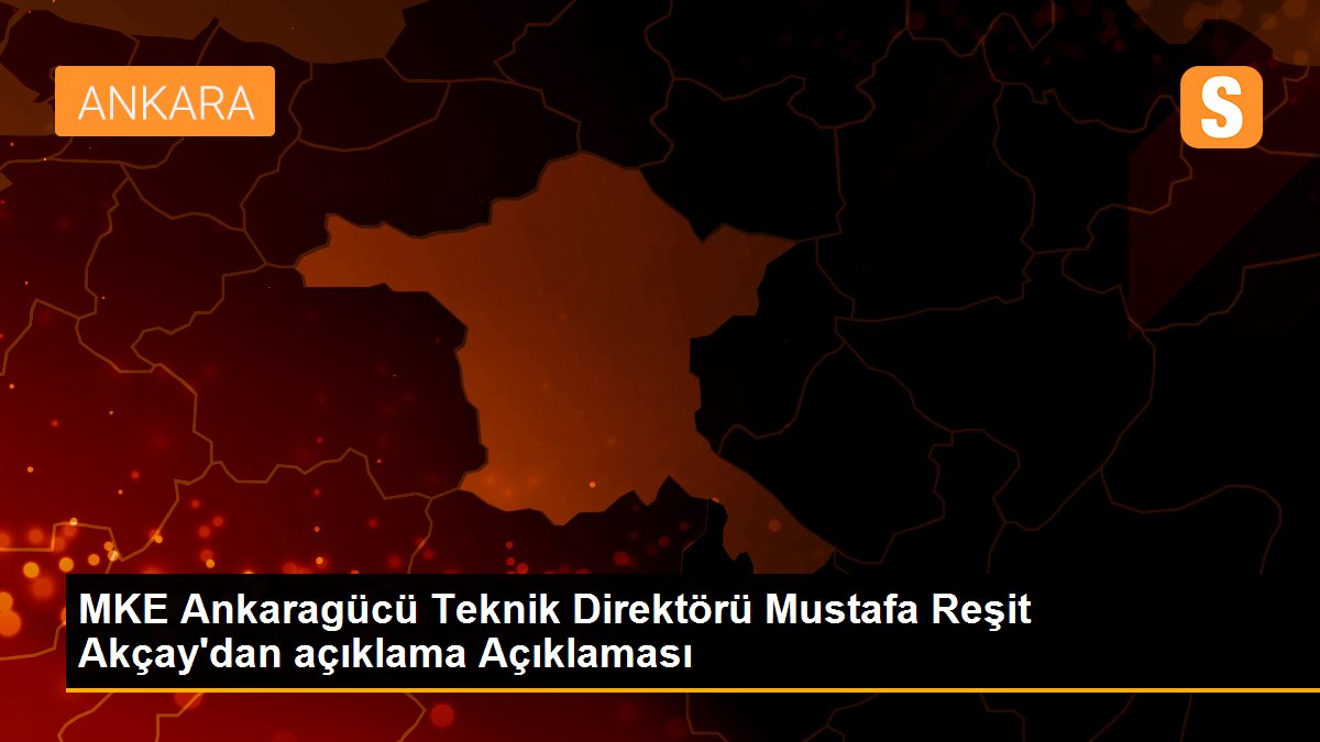 MKE Ankaragücü Teknik Direktörü Mustafa Reşit Akçay\'dan açıklama Açıklaması