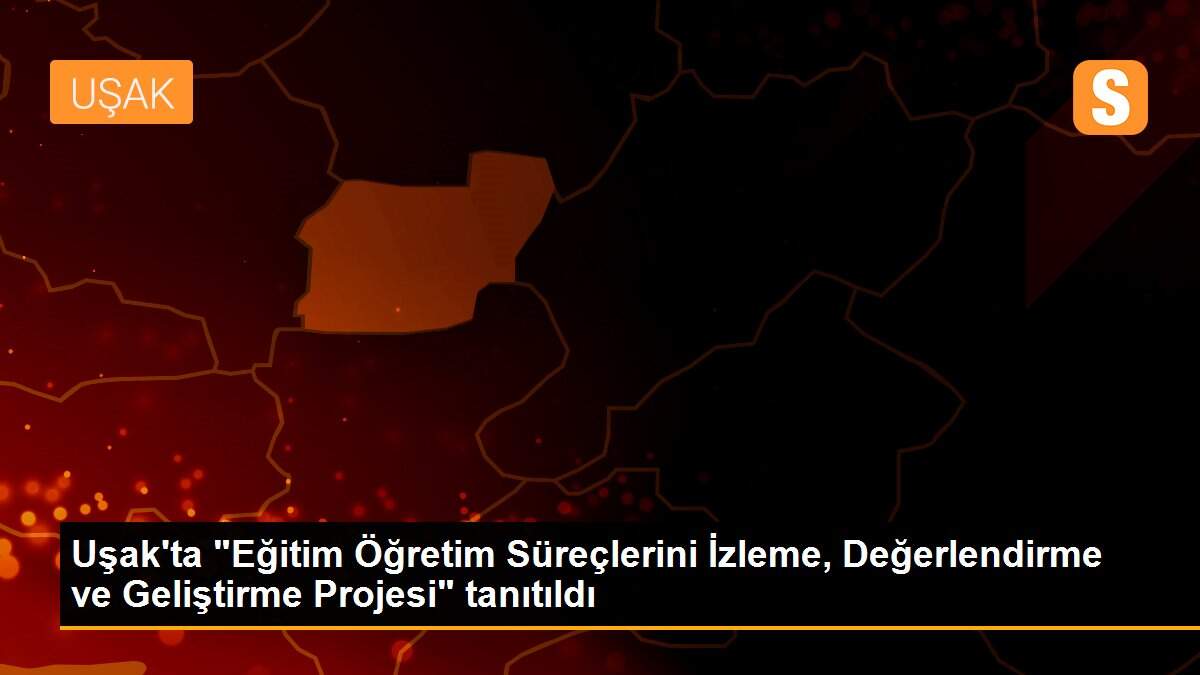 Uşak\'ta "Eğitim Öğretim Süreçlerini İzleme, Değerlendirme ve Geliştirme Projesi" tanıtıldı