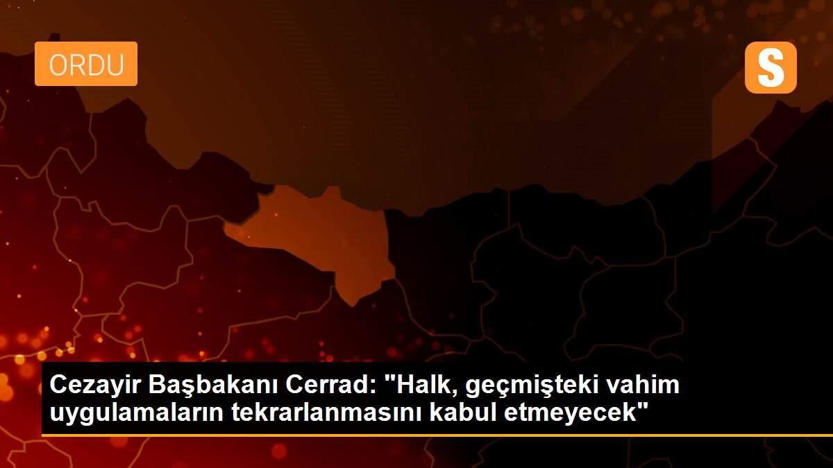 Cezayir Başbakanı Cerrad: "Halk, geçmişteki vahim uygulamaların tekrarlanmasını kabul etmeyecek"