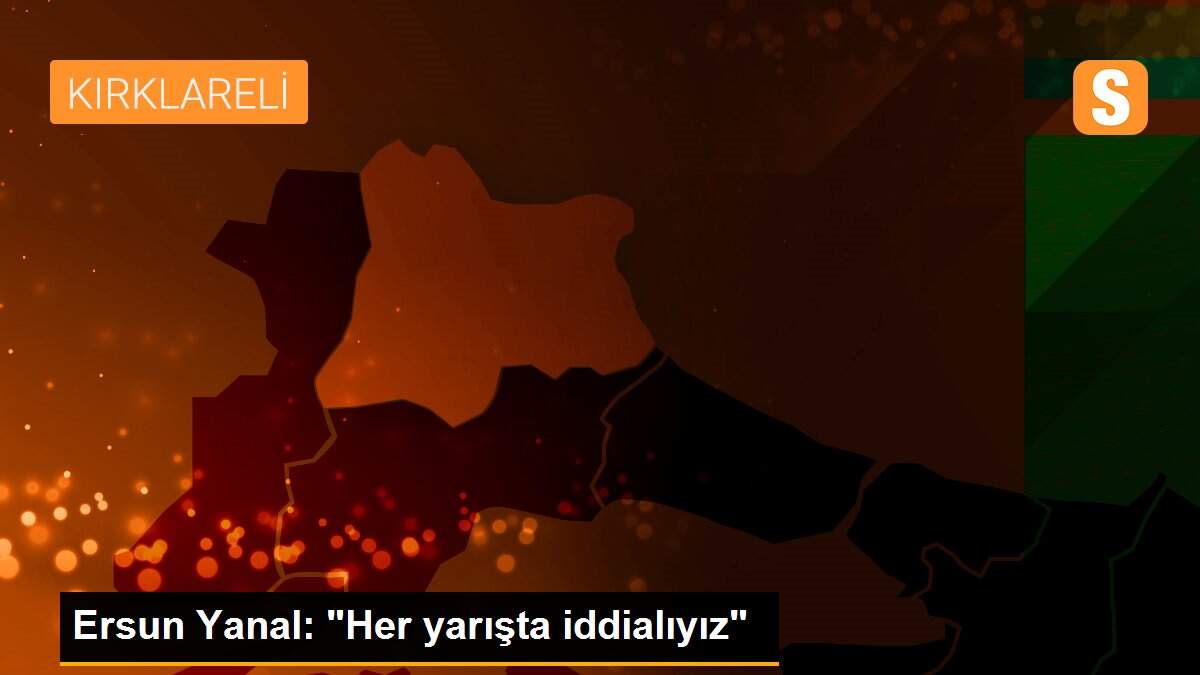 Ersun Yanal: "Her yarışta iddialıyız"