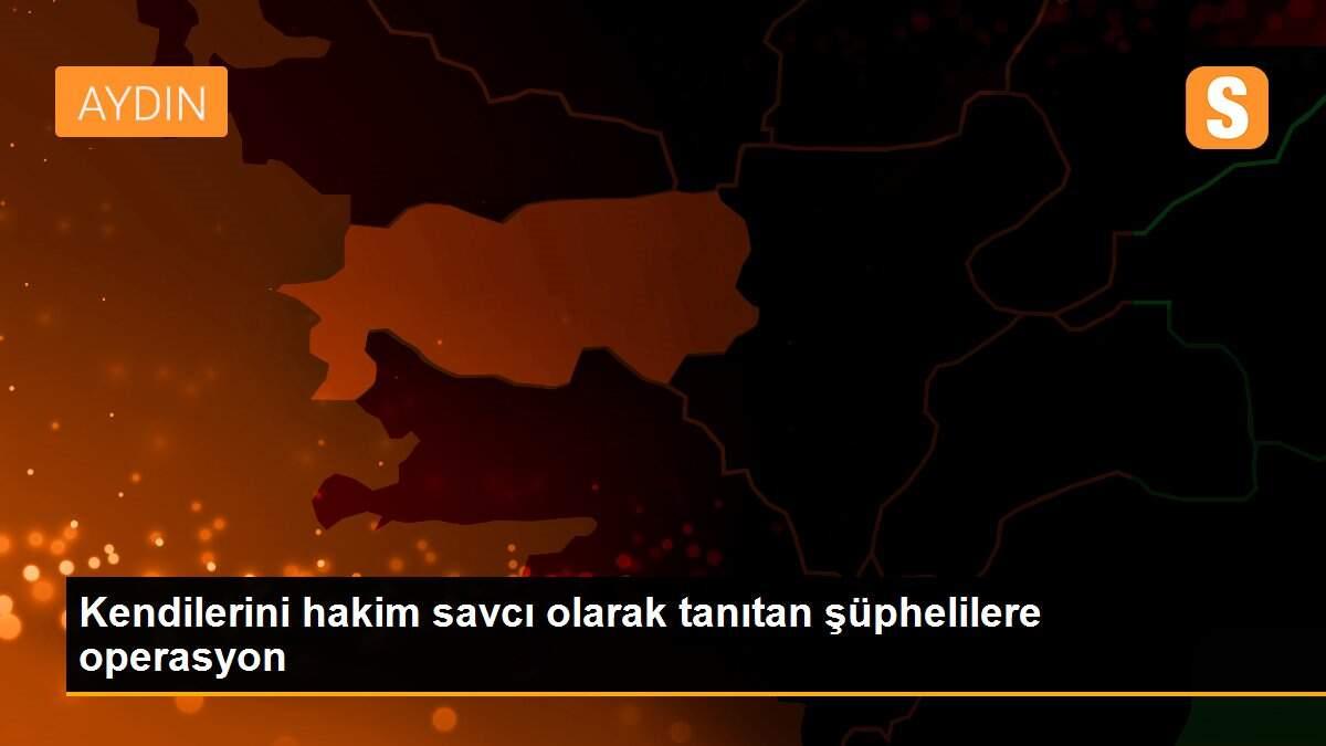 Kendilerini hakim savcı olarak tanıtan şüphelilere operasyon