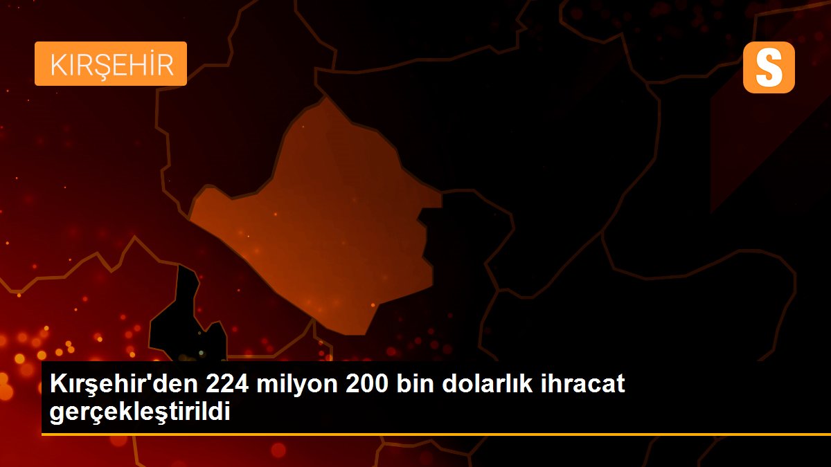 Kırşehir\'den 224 milyon 200 bin dolarlık ihracat gerçekleştirildi