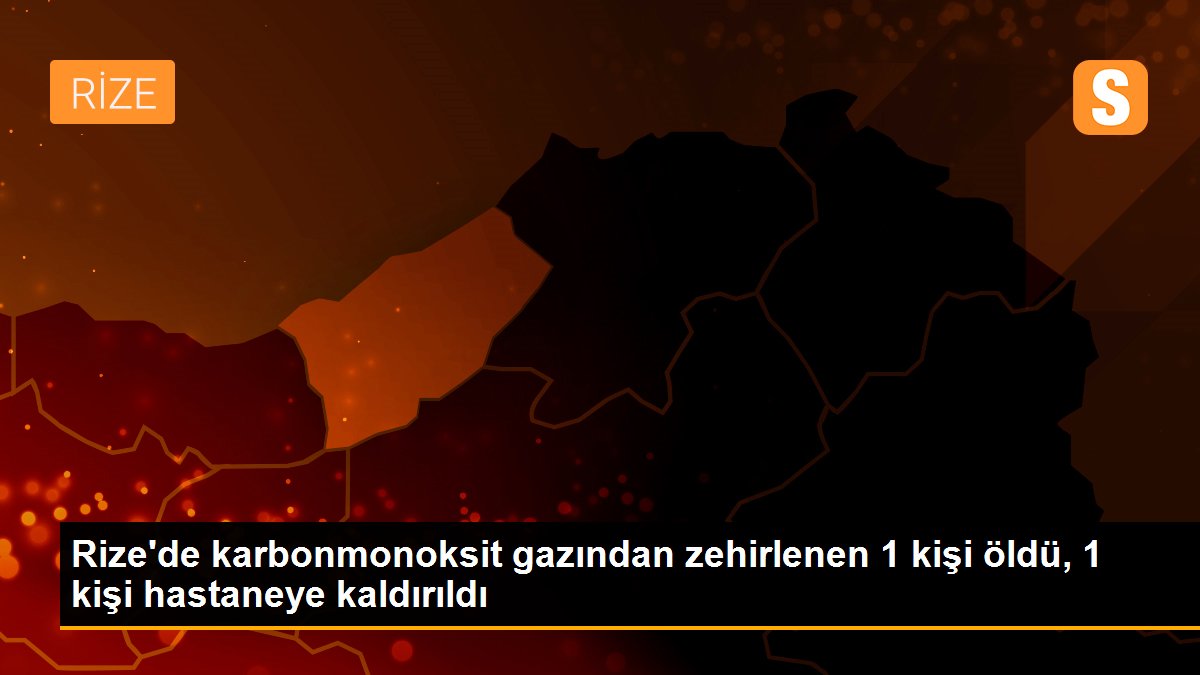 Rize\'de karbonmonoksit gazından zehirlenen 1 kişi öldü, 1 kişi hastaneye kaldırıldı