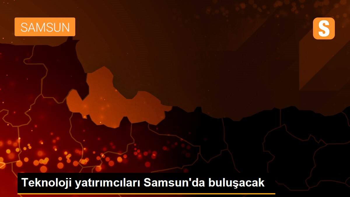 Teknoloji yatırımcıları Samsun\'da buluşacak