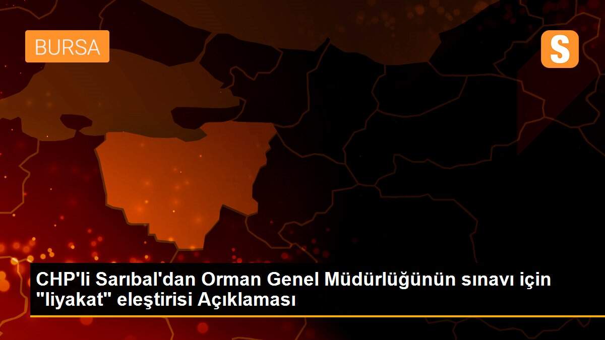 CHP\'li Sarıbal\'dan Orman Genel Müdürlüğünün sınavı için "liyakat" eleştirisi Açıklaması