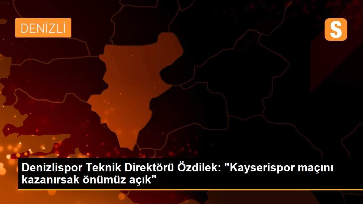 Denizlispor Teknik Direktörü Özdilek: "Kayserispor maçını kazanırsak önümüz açık"