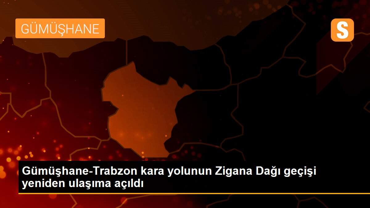 Gümüşhane-Trabzon kara yolunun Zigana Dağı geçişi yeniden ulaşıma açıldı