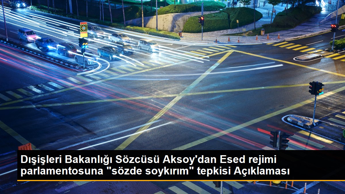 Dışişleri Bakanlığı Sözcüsü Aksoy\'dan Esed rejimi parlamentosuna "sözde soykırım" tepkisi Açıklaması