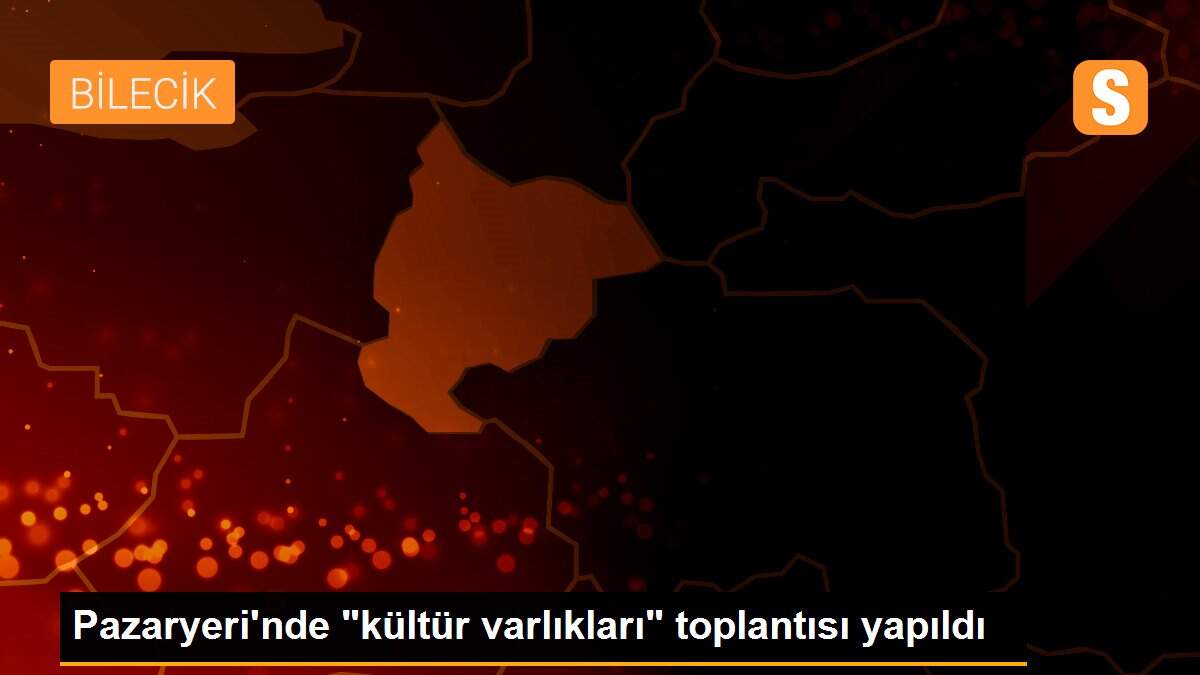 Pazaryeri\'nde "kültür varlıkları" toplantısı yapıldı