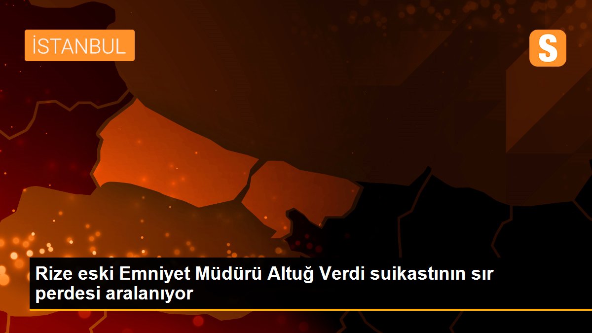 Rize eski Emniyet Müdürü Altuğ Verdi suikastının sır perdesi aralanıyor