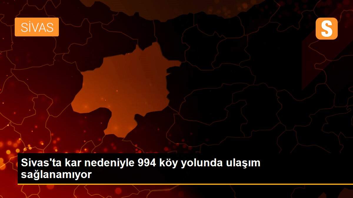 Sivas\'ta kar nedeniyle 994 köy yolunda ulaşım sağlanamıyor