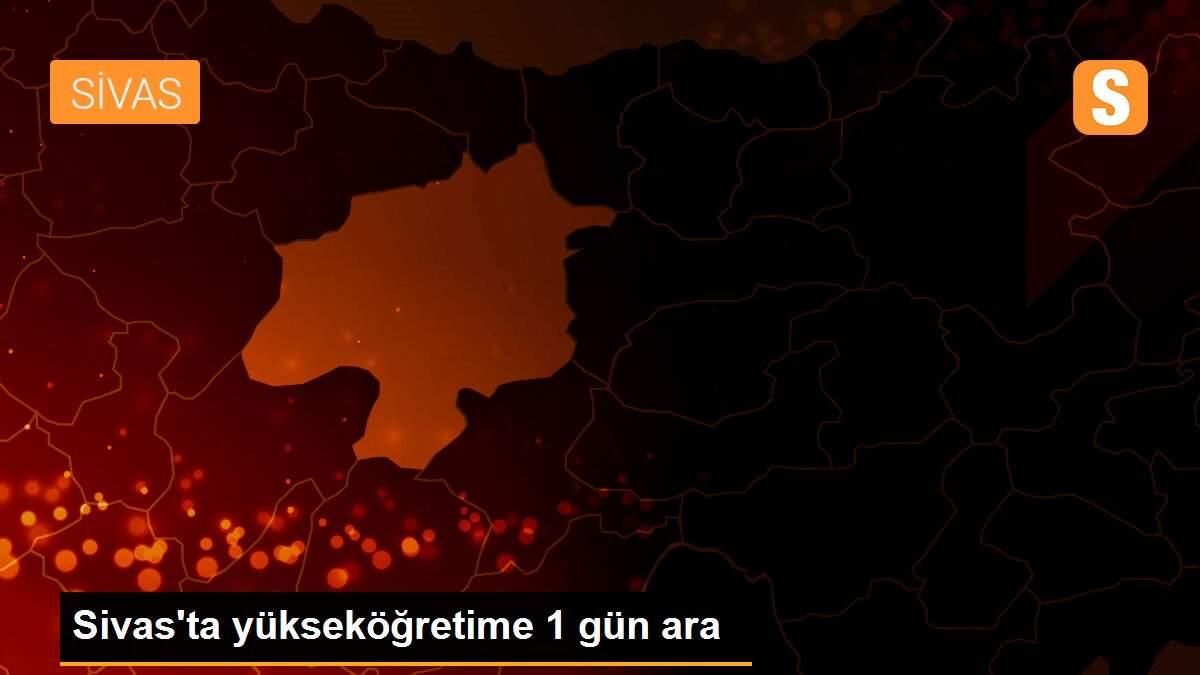 Sivas\'ta yükseköğretime 1 gün ara